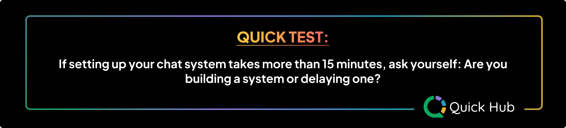 Quick Test: If setting up your chat system takes more than 15 minutes, ask yourself: Are you building a system or delaying one?
