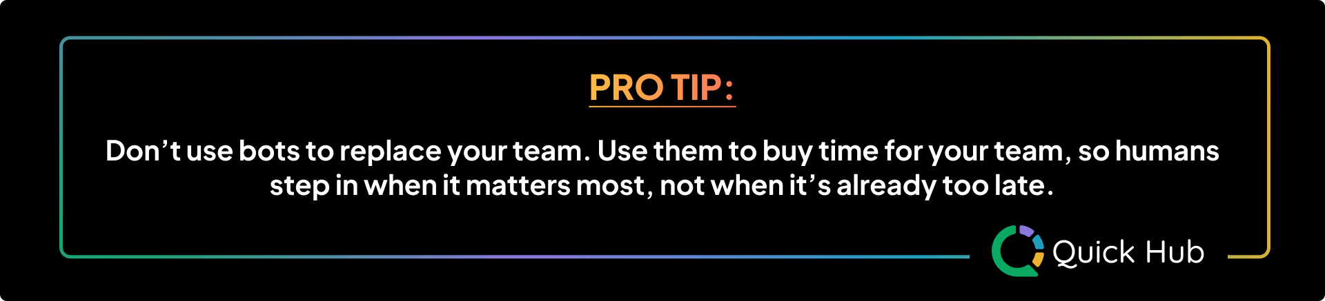 Pro Tip: Don't use bots to replace your team. Use them to buy time for your team, so humans step in when it matters most, not when it's already too late.